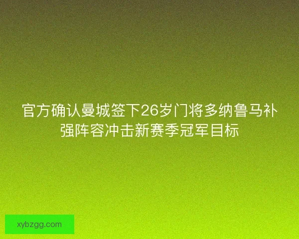 官方确认曼城签下26岁门将多纳鲁马补强阵容冲击新赛季冠军目标 官方确认曼城签下26岁门将多纳鲁马补强阵容冲击新赛季冠军目标