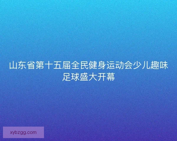 山东省第十五届全民健身运动会少儿趣味足球盛大开幕