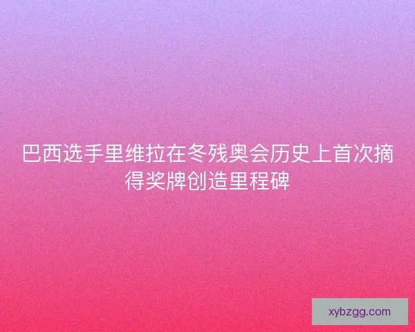 巴西选手里维拉在冬残奥会历史上首次摘得奖牌创造里程碑 巴西选手里维拉在冬残奥会历史上首次摘得奖牌创造里程碑