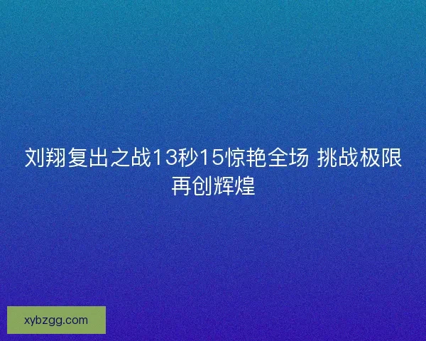 刘翔复出之战13秒15惊艳全场 挑战极限再创辉煌