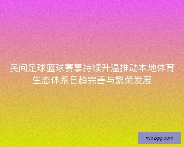 民间足球篮球赛事持续升温推动本地体育生态体系日趋完善与繁荣发展
